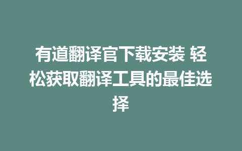 有道翻译官下载安装 轻松获取翻译工具的最佳选择