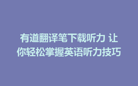 有道翻译笔下载听力 让你轻松掌握英语听力技巧