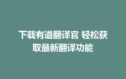 下载有道翻译官 轻松获取最新翻译功能