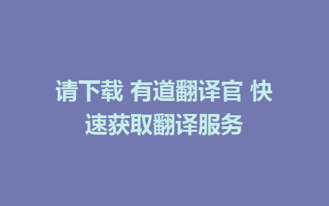 请下载 有道翻译官 快速获取翻译服务