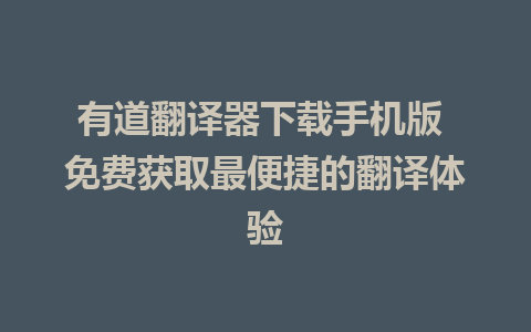 有道翻译器下载手机版 免费获取最便捷的翻译体验