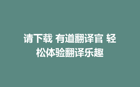 请下载 有道翻译官 轻松体验翻译乐趣