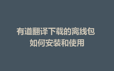 有道翻译下载的离线包 如何安装和使用