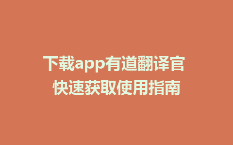 下载app有道翻译官 快速获取使用指南