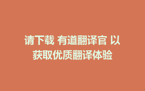 请下载 有道翻译官 以获取优质翻译体验