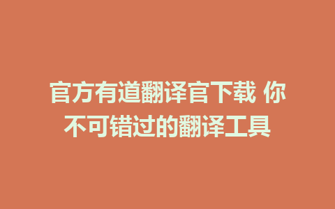 官方有道翻译官下载 你不可错过的翻译工具