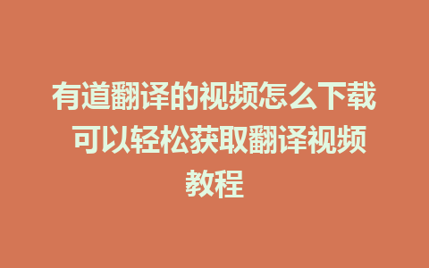 有道翻译的视频怎么下载 可以轻松获取翻译视频教程