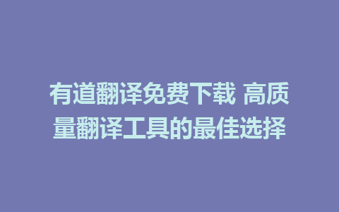 有道翻译免费下载 高质量翻译工具的最佳选择