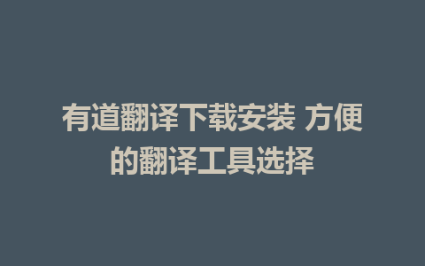 有道翻译下载安装 方便的翻译工具选择