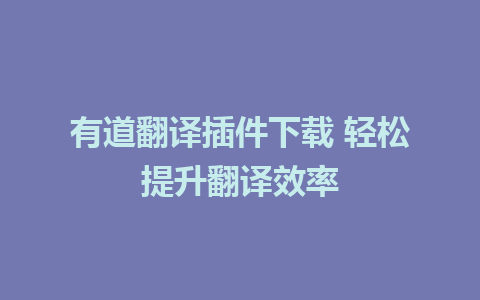 有道翻译插件下载 轻松提升翻译效率