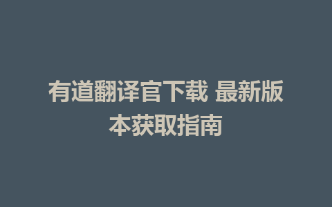 有道翻译官下载 最新版本获取指南