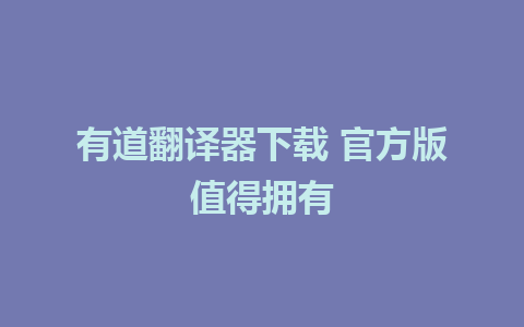 有道翻译器下载 官方版值得拥有