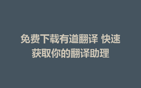 免费下载有道翻译 快速获取你的翻译助理