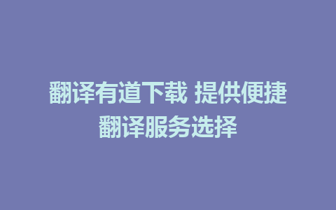 翻译有道下载 提供便捷翻译服务选择