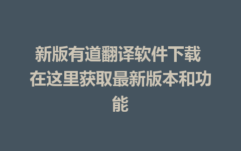 新版有道翻译软件下载 在这里获取最新版本和功能