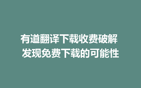 有道翻译下载收费破解 发现免费下载的可能性