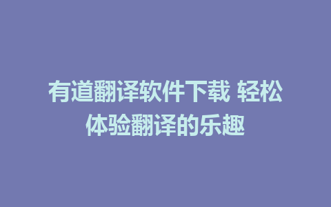 有道翻译软件下载 轻松体验翻译的乐趣