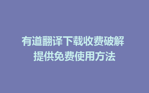 有道翻译下载收费破解 提供免费使用方法