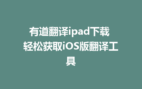 有道翻译ipad下载 轻松获取iOS版翻译工具