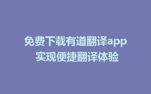 免费下载有道翻译app 实现便捷翻译体验