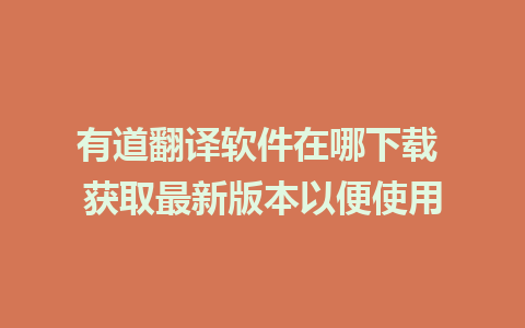 有道翻译软件在哪下载 获取最新版本以便使用