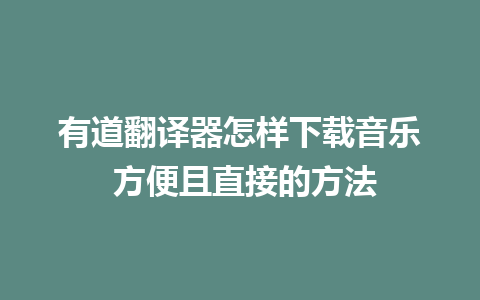 有道翻译器怎样下载音乐 方便且直接的方法