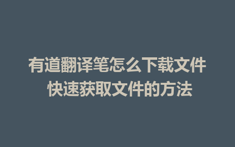 有道翻译笔怎么下载文件 快速获取文件的方法