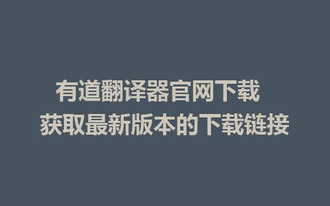 有道翻译器官网下载  获取最新版本的下载链接