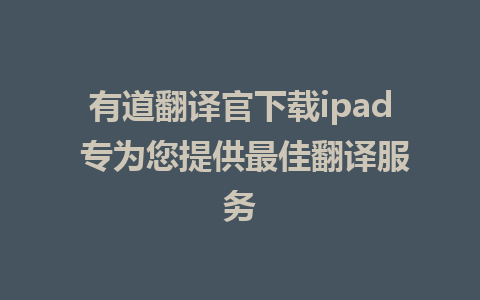 有道翻译官下载ipad 专为您提供最佳翻译服务