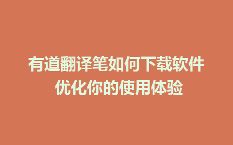 有道翻译笔如何下载软件 优化你的使用体验