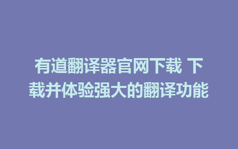 有道翻译器官网下载 下载并体验强大的翻译功能