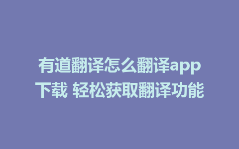 有道翻译怎么翻译app下载 轻松获取翻译功能