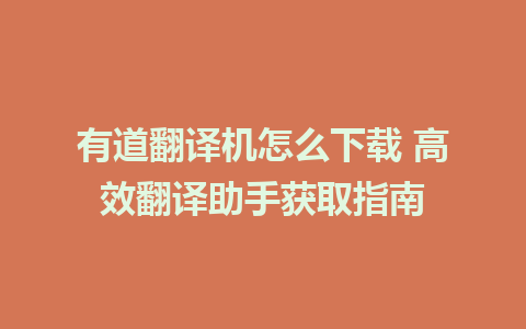 有道翻译机怎么下载 高效翻译助手获取指南