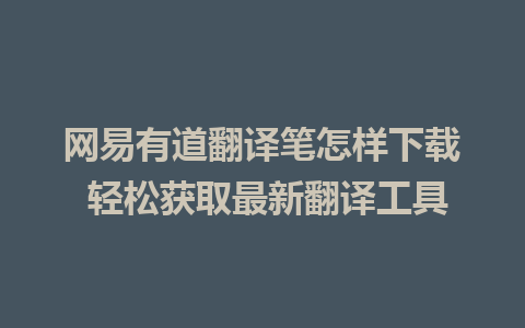 网易有道翻译笔怎样下载 轻松获取最新翻译工具