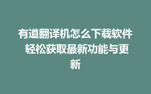 有道翻译机怎么下载软件 轻松获取最新功能与更新