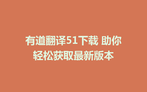 有道翻译51下载 助你轻松获取最新版本