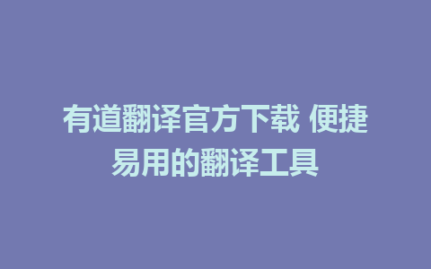 有道翻译官方下载 便捷易用的翻译工具