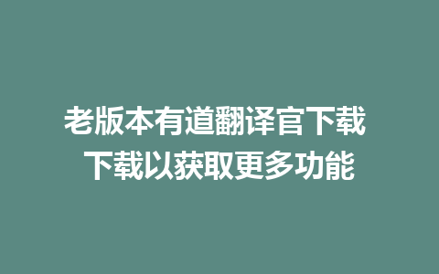 老版本有道翻译官下载 下载以获取更多功能