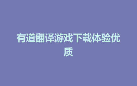 有道翻译游戏下载体验优质