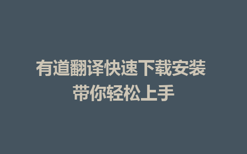 有道翻译快速下载安装 带你轻松上手