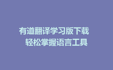 有道翻译学习版下载  轻松掌握语言工具  
