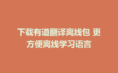 下载有道翻译离线包 更方便离线学习语言