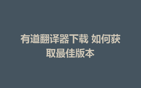 有道翻译器下载 如何获取最佳版本