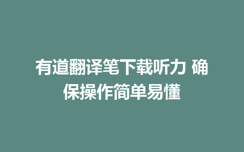 有道翻译笔下载听力 确保操作简单易懂