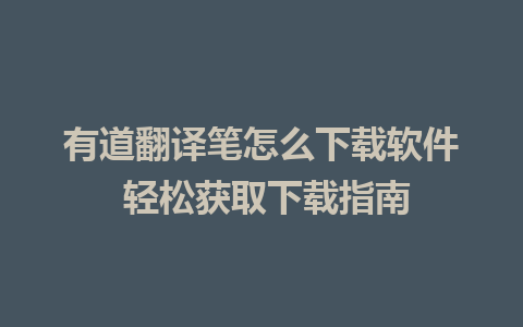 有道翻译笔怎么下载软件 轻松获取下载指南