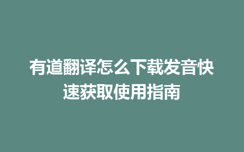 有道翻译怎么下载发音快速获取使用指南