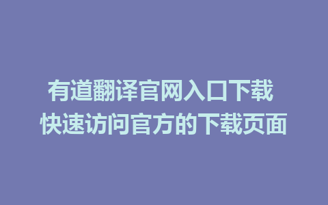 有道翻译官网入口下载 快速访问官方的下载页面