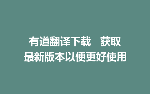 有道翻译下载   获取最新版本以便更好使用