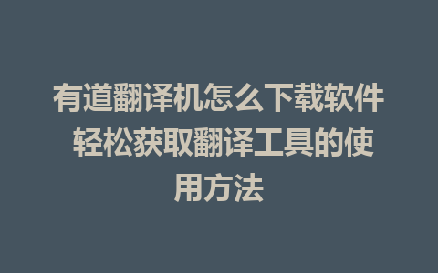 有道翻译机怎么下载软件 轻松获取翻译工具的使用方法