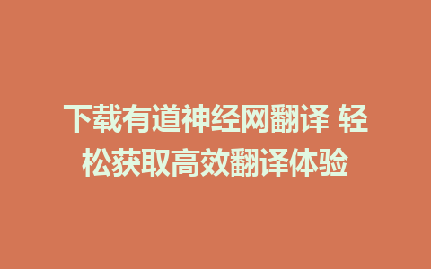 下载有道神经网翻译 轻松获取高效翻译体验